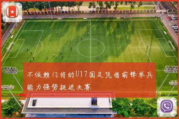 不依赖门将的U17国足凭借前锋单兵能力强势挺进决赛