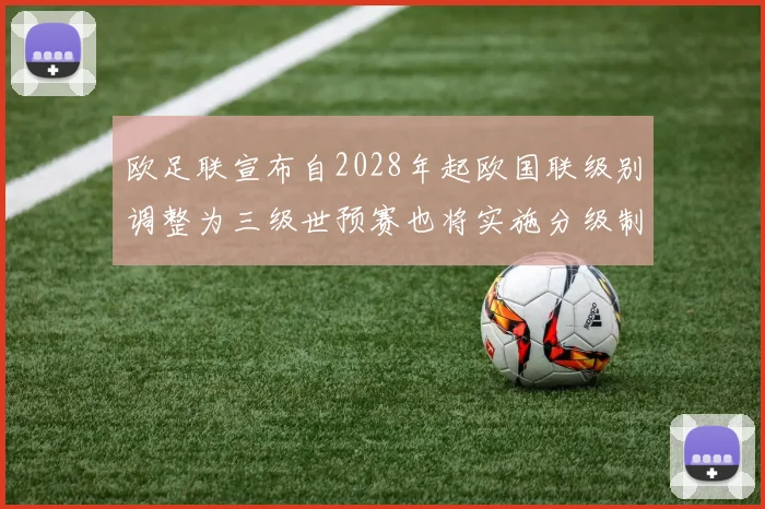 欧足联宣布自2028年起欧国联级别调整为三级世预赛也将实施分级制度
