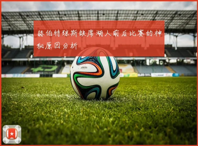 赫伯特琼斯缺席湖人前后比赛的神秘原因分析