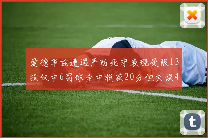 爱德华兹遭遇严防死守表现受限13投仅中6罚球全中斩获20分但失误4次