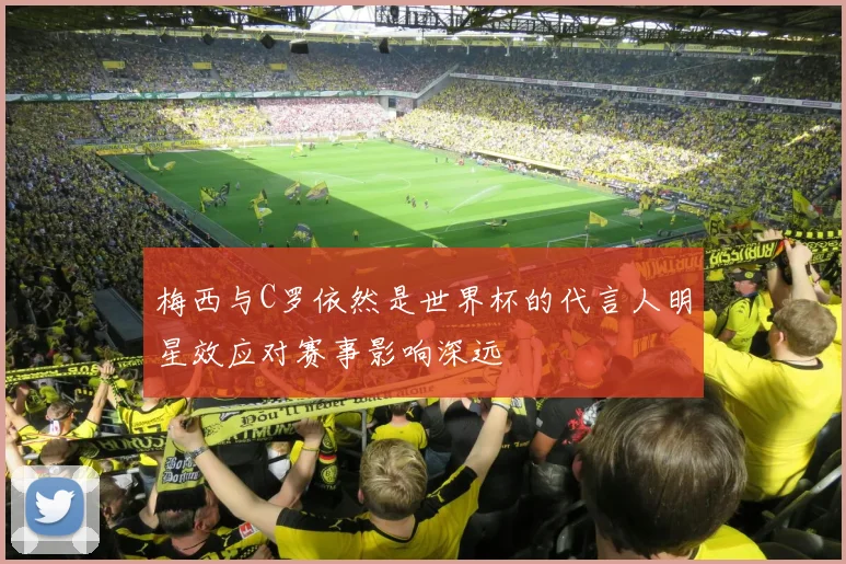梅西与C罗依然是世界杯的代言人明星效应对赛事影响深远