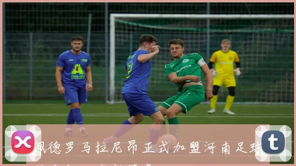佩德罗马拉尼昂正式加盟河南足球俱乐部开启新篇章