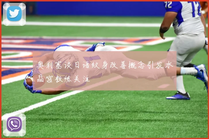 奥利塞谈日语纹身改善概念引发水晶宫教练关注