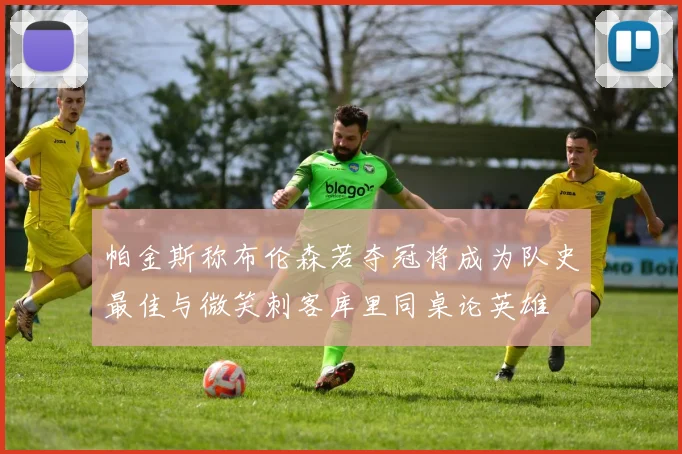 帕金斯称布伦森若夺冠将成为队史最佳与微笑刺客库里同桌论英雄