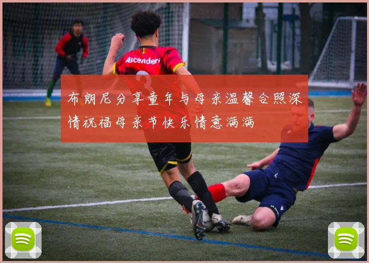布朗尼分享童年与母亲温馨合照深情祝福母亲节快乐情意满满