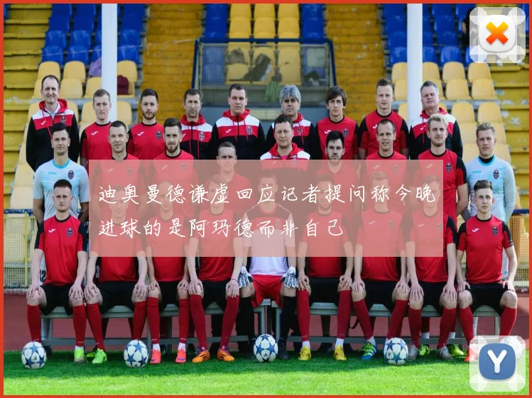 迪奥曼德谦虚回应记者提问称今晚进球的是阿玛德而非自己