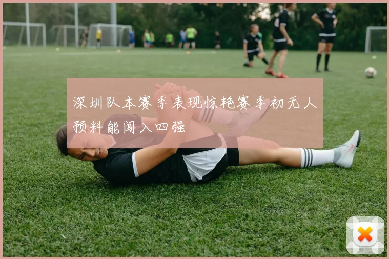 深圳队本赛季表现惊艳赛季初无人预料能闯入四强