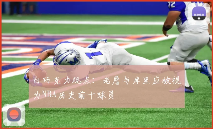 白巧克力观点：老詹与库里应被视为NBA历史前十球员